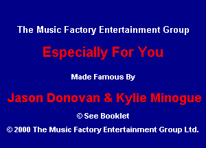 The Music Factory Entertainment Group

Made Famous By

See Booklet
2000 The Music Factory Entenainment Group Ltd.