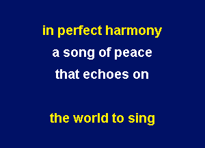 in perfect harmony

a song of peace
that echoes on

the world to sing