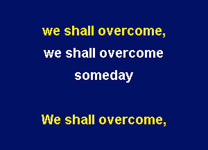 we shall overcome,
we shall overcome

someday

We shall overcome,