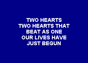 TWO HEARTS
TWO HEARTS THAT

BEAT AS ONE
OUR LIVES HAVE
JUST BEGUN
