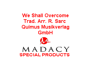 We Shall Overcome
Trad. Arr. R. Sarc
Quimus Musikverlag
GmbH

(3-,
MADACY

SPECIAL PRODUCTS