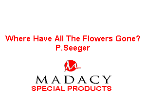 Where Have All The Flowers Gone?
P.8eeger

'3',
MADACY

SPECIAL PRODUCTS