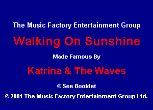 The Music Factory Entertainment Group

Made Famous By

See Booklet
2001 The Music Factory Entenainment Group Ltd.