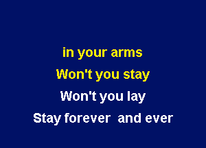 in your arms
Won't you stay
Won't you lay

Stay forever and ever