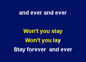 and ever and ever

Won't you stay
Won't you lay

Stay forever and ever