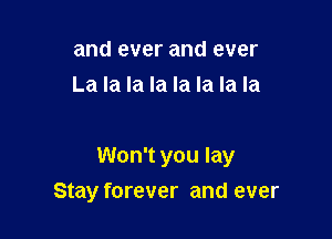 and ever and ever
La la la la la la la la

Won't you lay

Stay forever and ever