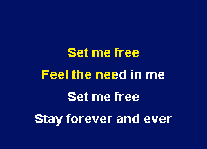 Set me free
Feel the need in me
Set me free

Stay forever and ever