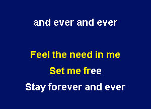 and ever and ever

Feel the need in me
Set me free

Stay forever and ever