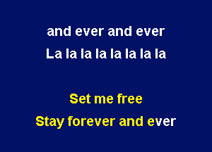 and ever and ever
La la la la la la la la

Set me free

Stay forever and ever