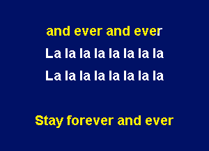 and ever and ever
La la la la la la la la
La la la la la la la la

Stay forever and ever