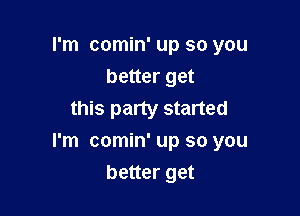 I'm comin' up so you
better get
this party started

I'm comin' up so you

better get