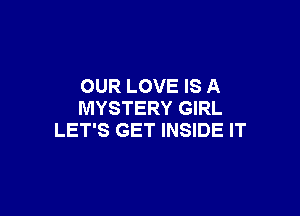 OUR LOVE IS A

MYSTERY GIRL
LET'S GET INSIDE IT