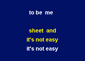 to be me

sheet and

it's not easy
it's not easy