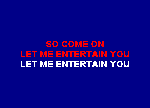 LET ME ENTERTAIN YOU