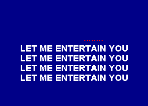 LET ME ENTERTAIN YOU
LET ME ENTERTAIN YOU
LET ME ENTERTAIN YOU
LET ME ENTERTAIN YOU