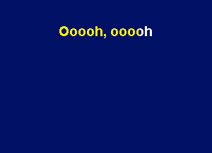 Ooooh, ooooh