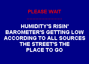 HUMIDITY'S RISIN'
BAROMETER'S GETTING LOW
ACCORDING TO ALL SOURCES
THE STREET'S THE
PLACE TO GO