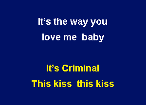 It,s the way you

love me baby

Ifs Criminal
This kiss this kiss