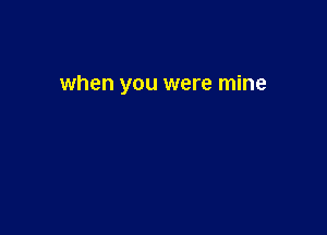 when you were mine