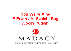 You We're Mine
E.Erwin I M. Seidel - Bug
Woolly Puddin'
am

MADACY

JNTIRAL rIV!lNTII'.1.UN.MINT