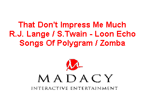 That Don't Impress Me Much
R.J. Lange I S.Twain - Loon Echo
Songs Of Polygram I Zomba

IVL
MADACY

INTI RALITIVI' J'NTI'ILTAJNLH'NT