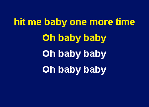 hit me baby one more time
Oh baby baby

Oh baby baby
on baby baby