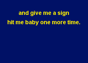 and give me a sign

hit me baby one more time.