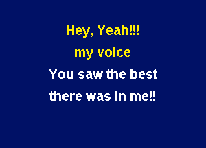 Hey, Yeah!!!
my voice

You saw the best
there was in me!!