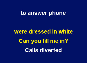 to answer phone

were dressed in white

Can you fill me in?
Calls diverted