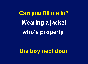 Can you fill me in?
Wearing ajacket

who's property

the boy next door