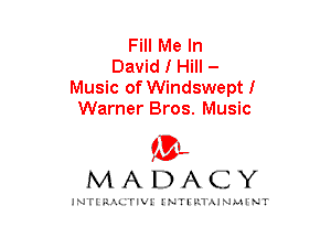 Fill Me In
David I Hill -
Music of Windsweptl
Warner Bros. Music

mt,
MADACY

JNTIRAL rIV!lNTII'.1.UN.MINT