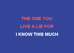 THE ONE YOU
LIVE A LIE FOR

I KNOW THIS MUCH