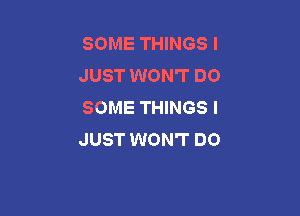 SOME THINGS I
JUST WON'T DO
SOME THINGS I

JUST WON'T DO