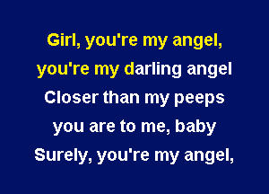 Girl, you're my angel,
you're my darling angel
Closer than my peeps
you are to me, baby

Surely, you're my angel,