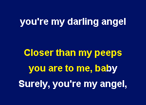 you're my darling angel

Closer than my peeps
you are to me, baby

Surely, you're my angel,