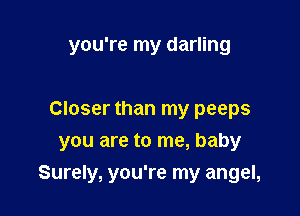 you're my darling

Closer than my peeps
you are to me, baby

Surely, you're my angel,