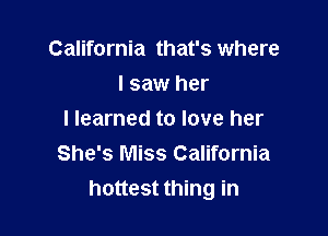 California that's where
I saw her

I learned to love her
She's Miss California
hottest thing in
