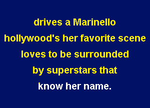 drives a Marinello
hollywood's her favorite scene
loves to be surrounded
by superstars that
know her name.
