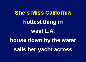 She's Miss California
hottest thing in

west L.A.
house down by the water
sails her yacht across