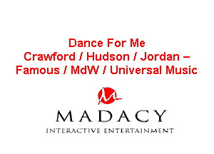Dance For Me
Crawford I Hudson I Jordan -
Famous I MdW I Universal Music

IVL
MADACY

INTI RALITIVI' J'NTI'ILTAJNLH'NT