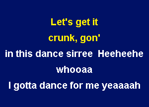 Let's get it
crunk, gon'
in this dance sirree Heeheehe
whooaa

I gotta dance for me yeaaaah