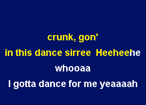 crunk, gon'
in this dance sirree Heeheehe
whooaa

I gotta dance for me yeaaaah