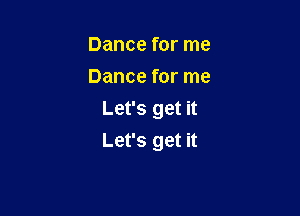 Dance for me
Dance for me
Let's get it

Let's get it