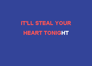 IT'LL STEAL YOUR
HEART TONIGHT