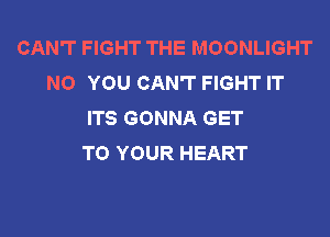 CAN'T FIGHT THE MOONLIGHT
NO YOU CAN'T FIGHT IT
ITS GONNA GET

TO YOUR HEART