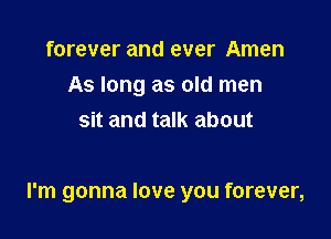 forever and ever Amen
As long as old men
sit and talk about

I'm gonna love you forever,