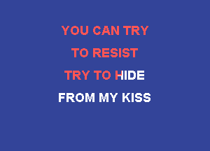 YOU CAN TRY
TO RESIST
TRY TO HIDE

FROM MY KISS