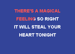 THERE'S A MAGICAL
FEELING SO RIGHT
IT WILL STEAL YOUR

HEART TONIGHT