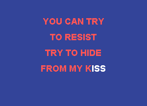 YOU CAN TRY
TO RESIST
TRY TO HIDE

FROM MY KISS