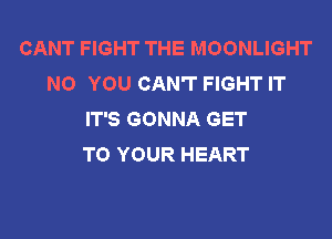 CANT FIGHT THE MOONLIGHT
NO YOU CAN'T FIGHT IT
IT'S GONNA GET

TO YOUR HEART